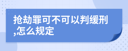 抢劫罪可不可以判缓刑,怎么规定