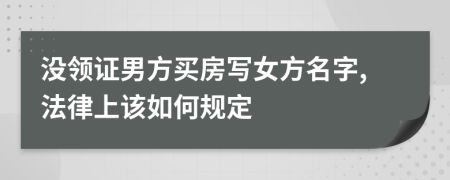 没领证男方买房写女方名字,法律上该如何规定
