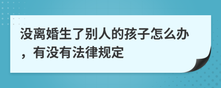 没离婚生了别人的孩子怎么办，有没有法律规定
