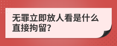 无罪立即放人看是什么直接拘留？