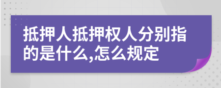 抵押人抵押权人分别指的是什么,怎么规定