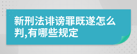 新刑法诽谤罪既遂怎么判,有哪些规定