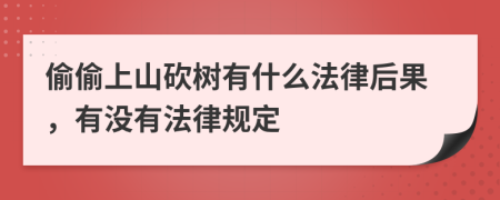 偷偷上山砍树有什么法律后果，有没有法律规定