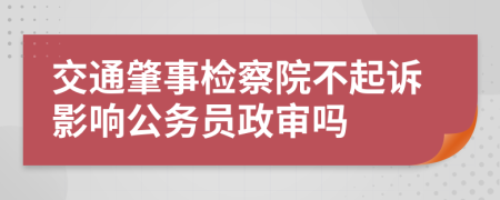 交通肇事检察院不起诉影响公务员政审吗