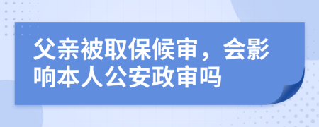 父亲被取保候审，会影响本人公安政审吗