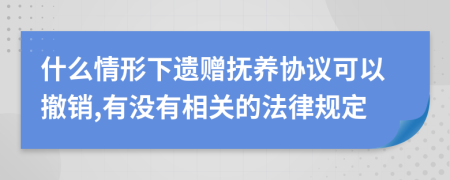 什么情形下遗赠抚养协议可以撤销,有没有相关的法律规定