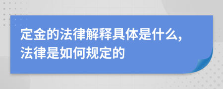 定金的法律解释具体是什么,法律是如何规定的