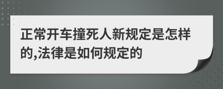 正常开车撞死人新规定是怎样的,法律是如何规定的