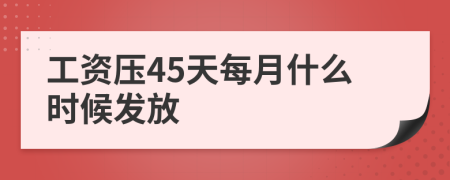 工资压45天每月什么时候发放