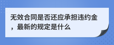 无效合同是否还应承担违约金，最新的规定是什么