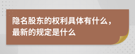 隐名股东的权利具体有什么，最新的规定是什么