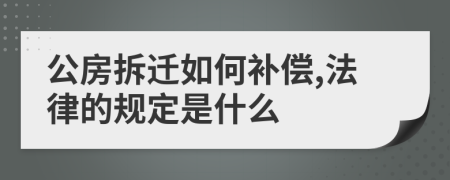 公房拆迁如何补偿,法律的规定是什么