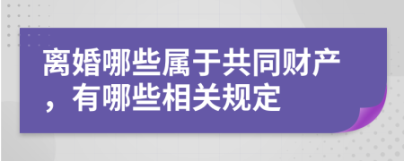离婚哪些属于共同财产，有哪些相关规定