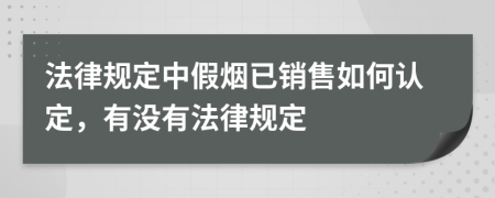 法律规定中假烟已销售如何认定，有没有法律规定