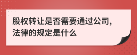 股权转让是否需要通过公司,法律的规定是什么