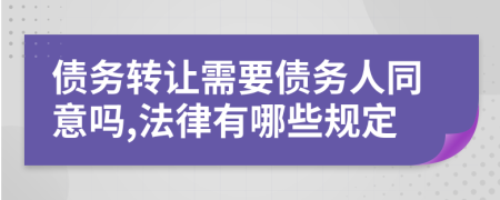 债务转让需要债务人同意吗,法律有哪些规定