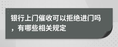 银行上门催收可以拒绝进门吗，有哪些相关规定