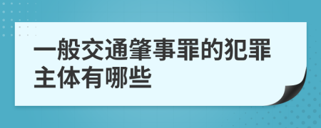 一般交通肇事罪的犯罪主体有哪些
