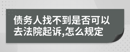 债务人找不到是否可以去法院起诉,怎么规定