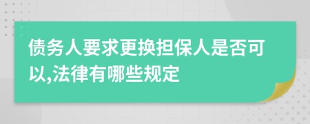 债务人要求更换担保人是否可以,法律有哪些规定