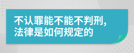 不认罪能不能不判刑,法律是如何规定的