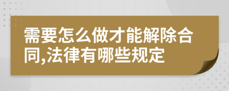 需要怎么做才能解除合同,法律有哪些规定
