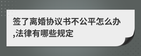 签了离婚协议书不公平怎么办,法律有哪些规定