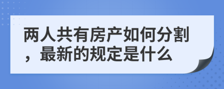 两人共有房产如何分割，最新的规定是什么