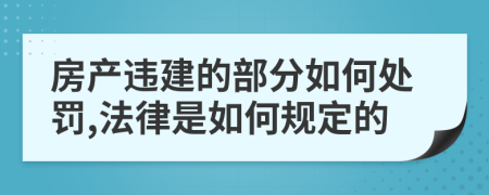 房产违建的部分如何处罚,法律是如何规定的