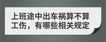 上班途中出车祸算不算工伤，有哪些相关规定