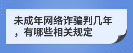 未成年网络诈骗判几年，有哪些相关规定