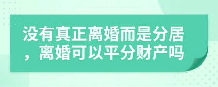 没有真正离婚而是分居，离婚可以平分财产吗