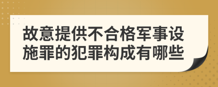 故意提供不合格军事设施罪的犯罪构成有哪些