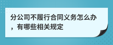 分公司不履行合同义务怎么办，有哪些相关规定