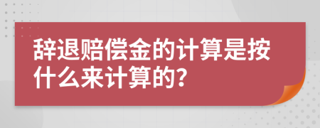 辞退赔偿金的计算是按什么来计算的？