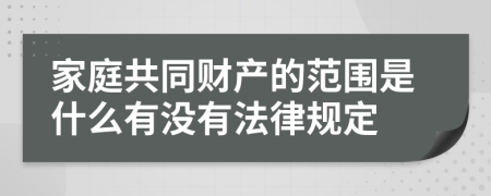 家庭共同财产的范围是什么有没有法律规定