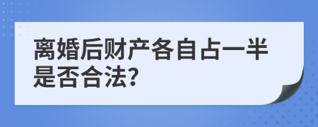 离婚后财产各自占一半是否合法？