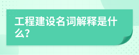 工程建设名词解释是什么？