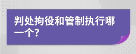 判处拘役和管制执行哪一个？