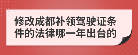 修改成都补领驾驶证条件的法律哪一年出台的