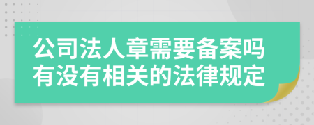 公司法人章需要备案吗有没有相关的法律规定