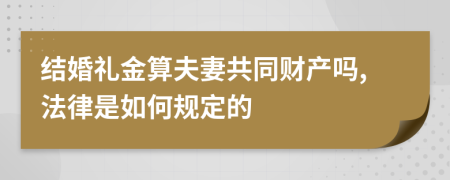 结婚礼金算夫妻共同财产吗,法律是如何规定的