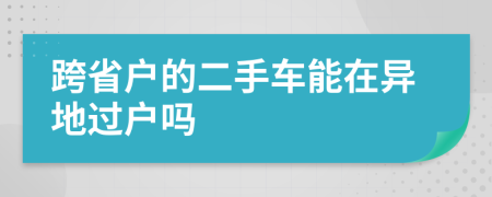 跨省户的二手车能在异地过户吗