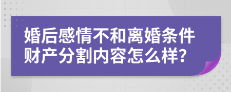 婚后感情不和离婚条件财产分割内容怎么样？