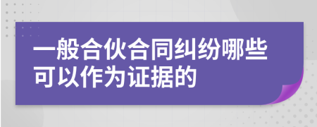 一般合伙合同纠纷哪些可以作为证据的