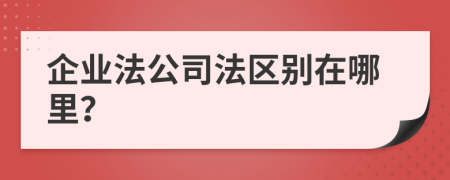 企业法公司法区别在哪里？