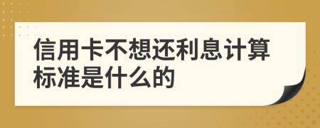 信用卡不想还利息计算标准是什么的