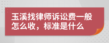 玉溪找律师诉讼费一般怎么收，标准是什么