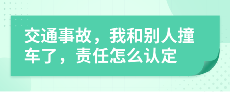 交通事故，我和别人撞车了，责任怎么认定