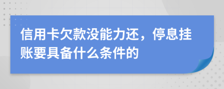 信用卡欠款没能力还，停息挂账要具备什么条件的